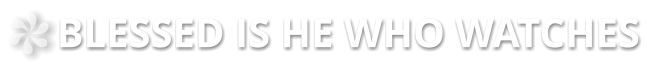 BLESSED IS HE WHO WATCHES